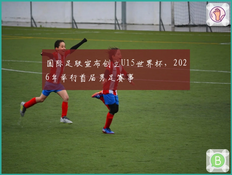 国际足联宣布创立U15世界杯，2026年举行首届男足赛事