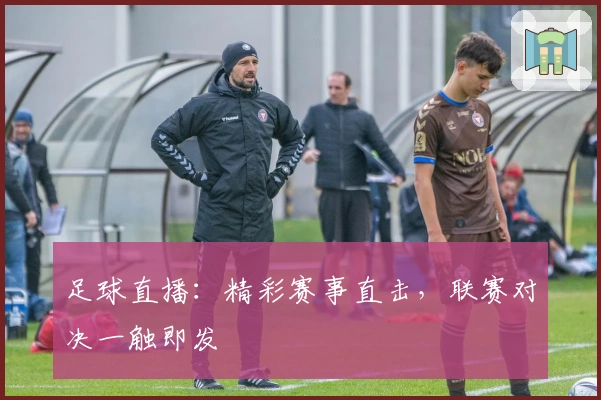 足球直播：精彩赛事直击，联赛对决一触即发