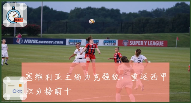 塞维利亚主场力克强敌，重返西甲积分榜前十