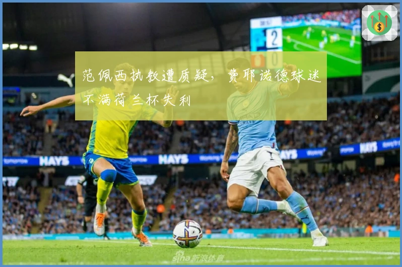 范佩西执教遭质疑，费耶诺德球迷不满荷兰杯失利