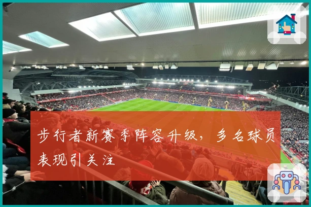 步行者新赛季阵容升级，多名球员表现引关注