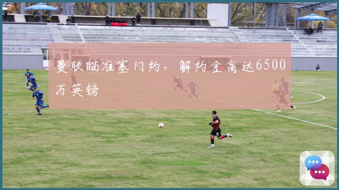 曼联瞄准塞门约，解约金高达6500万英镑