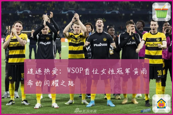 追逐热爱：WSOP首位女性冠军黄雨希的闪耀之路