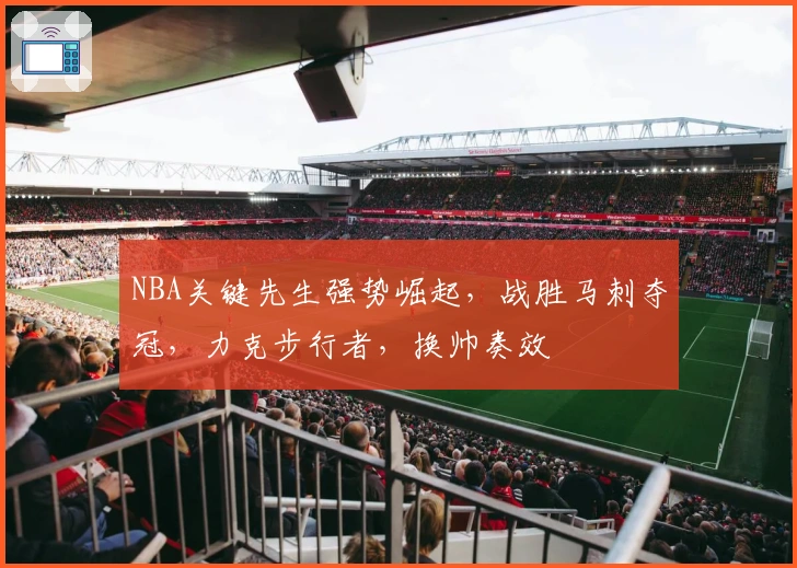 NBA关键先生强势崛起，战胜马刺夺冠，力克步行者，换帅奏效