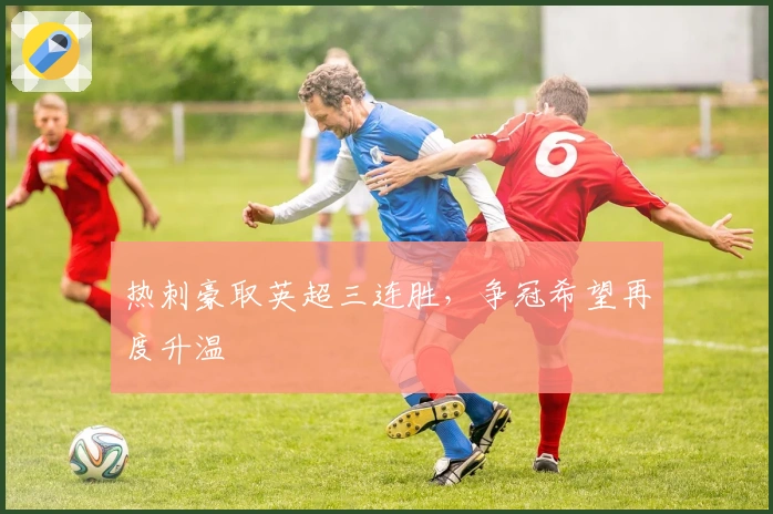 热刺豪取英超三连胜，争冠希望再度升温