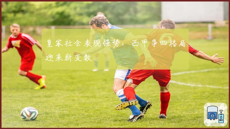 皇家社会表现强势，西甲争四格局迎来新变数