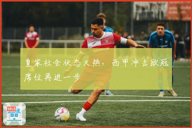 皇家社会状态火热，西甲冲击欧冠席位再进一步