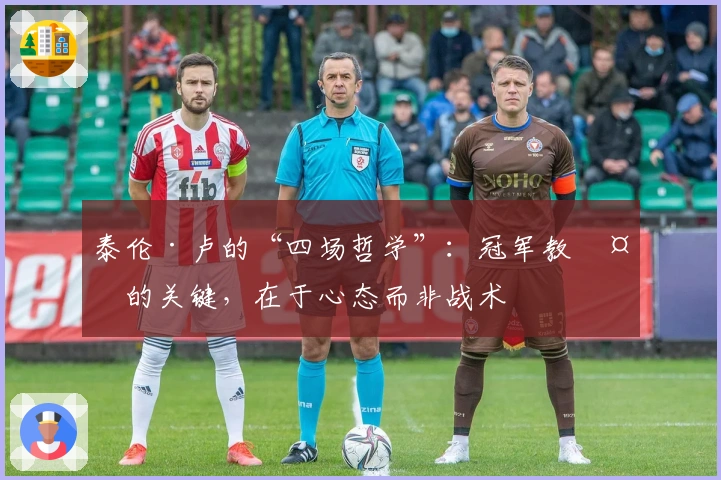 泰伦·卢的“四场哲学”:冠军教头的关键,在于心态而非战术