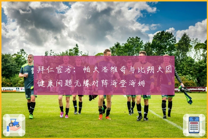 拜仁官方：帕夫洛维奇与比朔夫因健康问题无缘对阵海登海姆