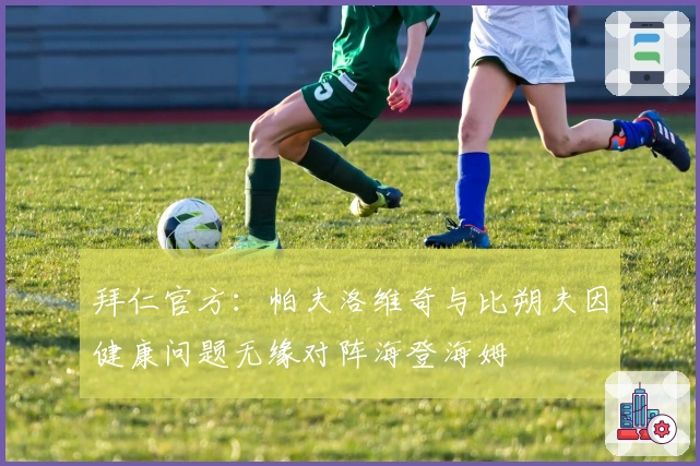 拜仁官方：帕夫洛维奇与比朔夫因健康问题无缘对阵海登海姆